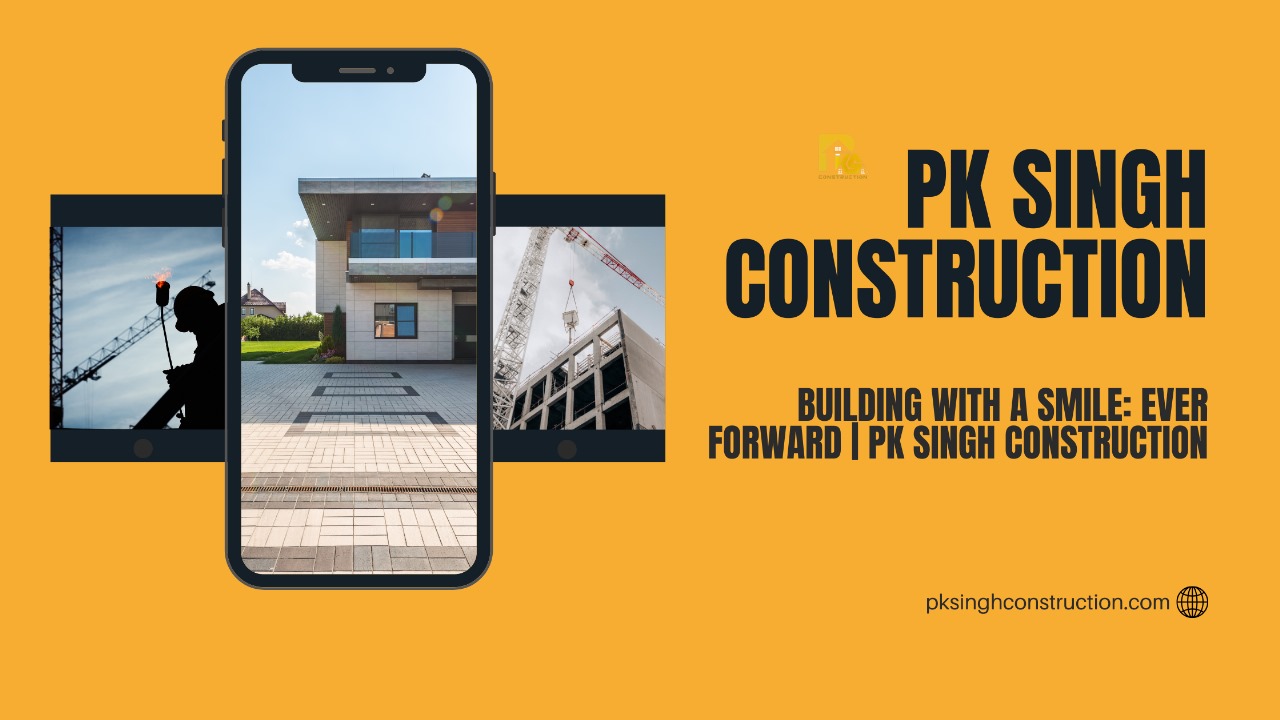 Building with a Smile: Ever Forward | PK Singh Construction Designer Pvt. Ltd.